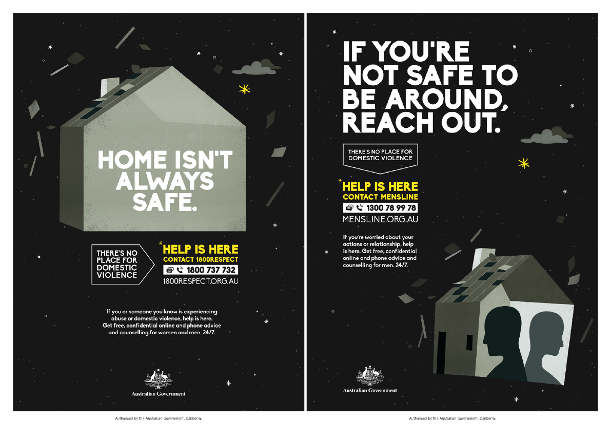 This figure depicts two images. The first image depicts a house and includes the words ‘Home isn’t always safe and ‘there’s no place for domestic violence’ and provides the contact details for 1800Respect. The second image depicts a house with the shadows of two people inside and includes the words ‘If you’re not safe to be around, reach out’ and ‘there’s no place for domestic violence’ and provides the contact details for Mensline. This figure depicts two images. The first image depicts a house and includes the words ‘Home isn’t always safe and ‘there’s no place for domestic violence’ and provides the contact details for 1800Respect. The second image depicts a house with the shadows of two people inside and includes the words ‘If you’re not safe to be around, reach out’ and ‘there’s no place for domestic violence’ and provides the contact details for Mensline.
